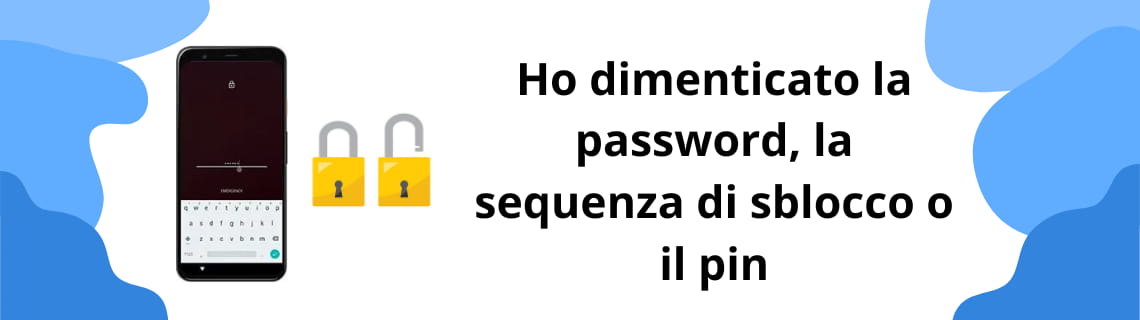 Ho dimenticato la password, la sequenza di sblocco o il pin